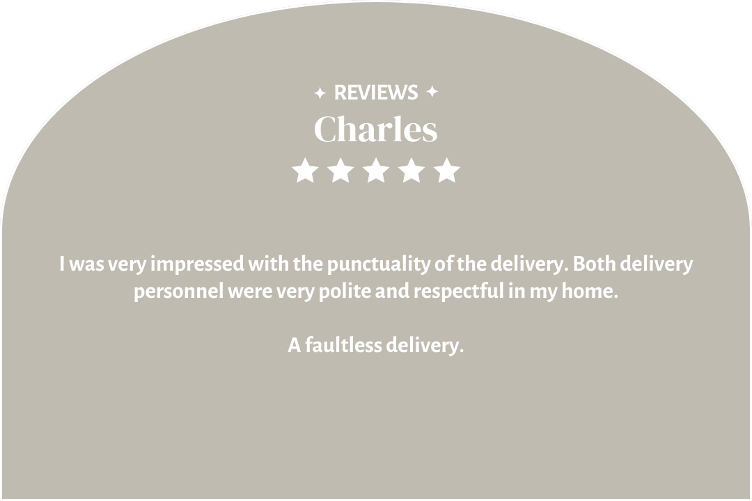 5-star customer review by Charles: "I was very impressed with the punctuality of the delivery. Both delivery personnel were very polite and respectful in my home."