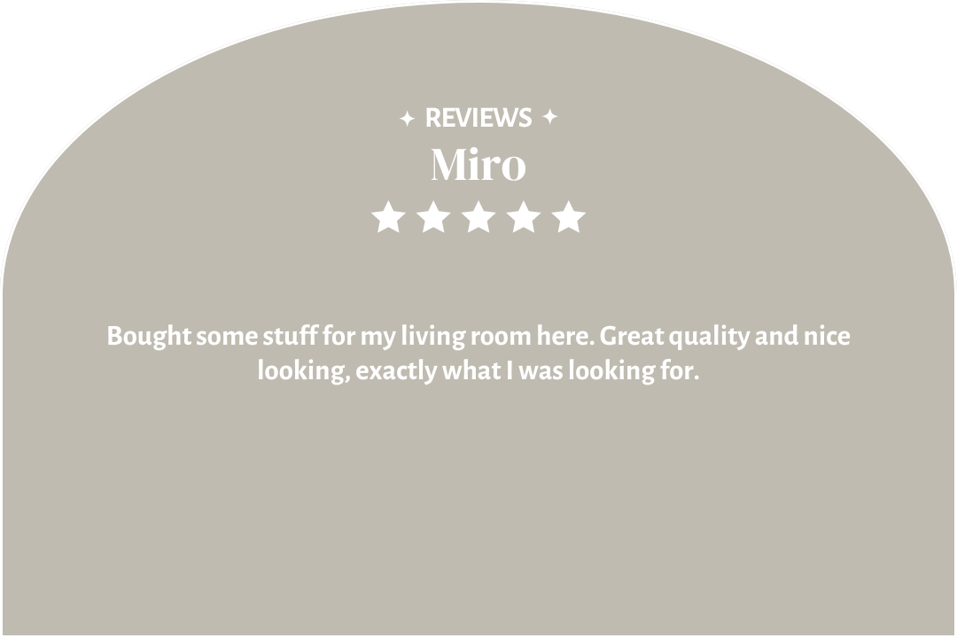 5-star customer review by Miro: "Bought some stuff for my living room here. Great quality and nice looking, exactly what I was looking for."