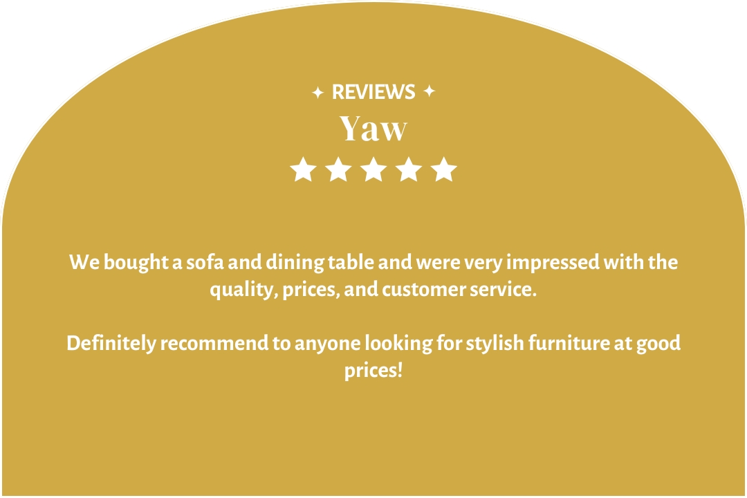 5-star customer review by Yaw: "We bought a sofa and dining table and were very impressed with the quality, prices, and customer service."