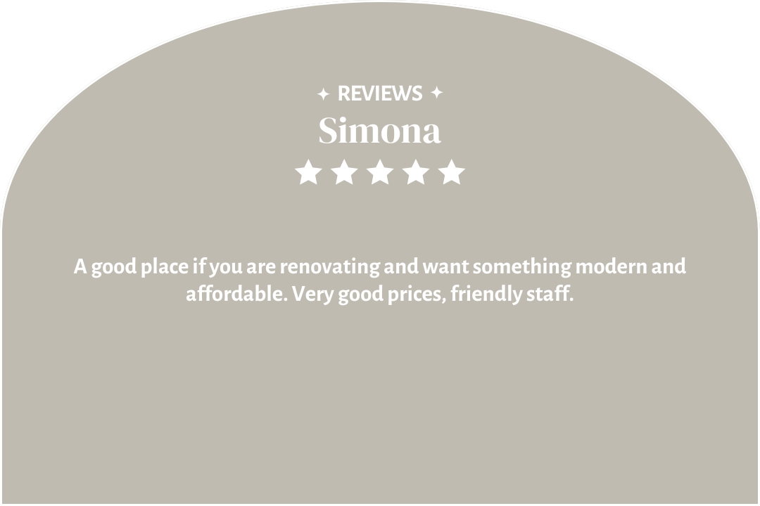 5-star customer review by Simona: "A good place if you are renovating and want something modern and affordable. Very good prices, friendly staff."